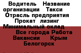 Водитель › Название организации ­ Такси-068 › Отрасль предприятия ­ Прокат, лизинг › Минимальный оклад ­ 60 000 - Все города Работа » Вакансии   . Крым,Белогорск